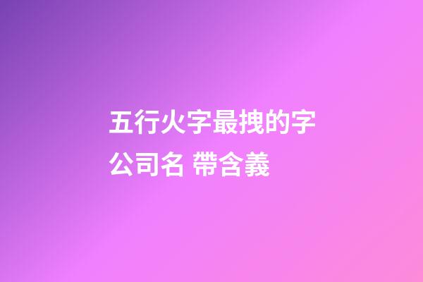 五行火字最拽的字公司名 帶含義-第1張-公司起名-玄機派